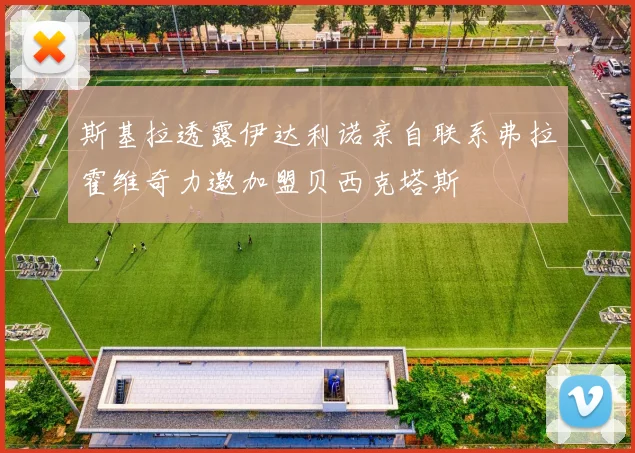 斯基拉透露伊达利诺亲自联系弗拉霍维奇力邀加盟贝西克塔斯