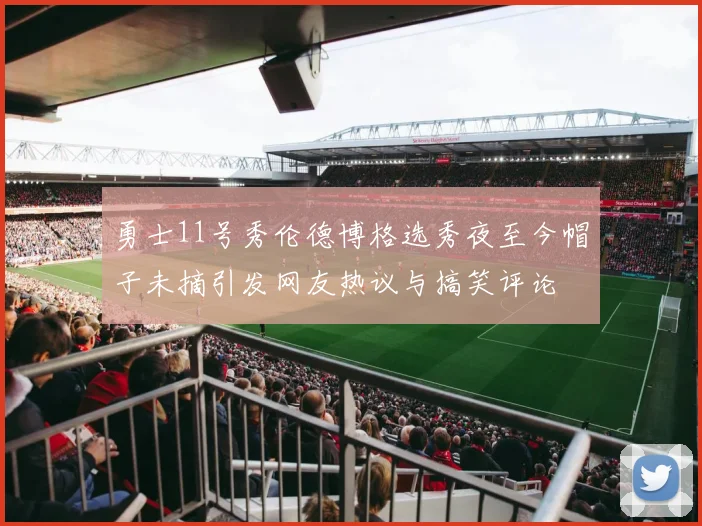 勇士11号秀伦德博格选秀夜至今帽子未摘引发网友热议与搞笑评论
