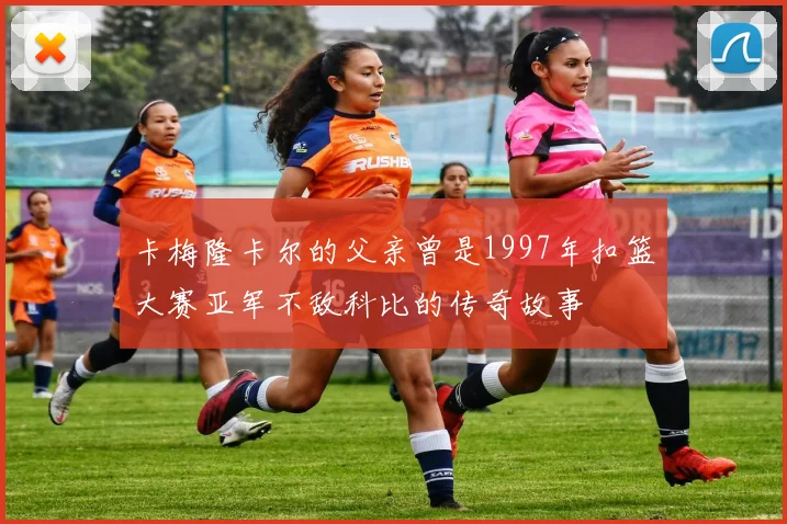 卡梅隆卡尔的父亲曾是1997年扣篮大赛亚军不敌科比的传奇故事