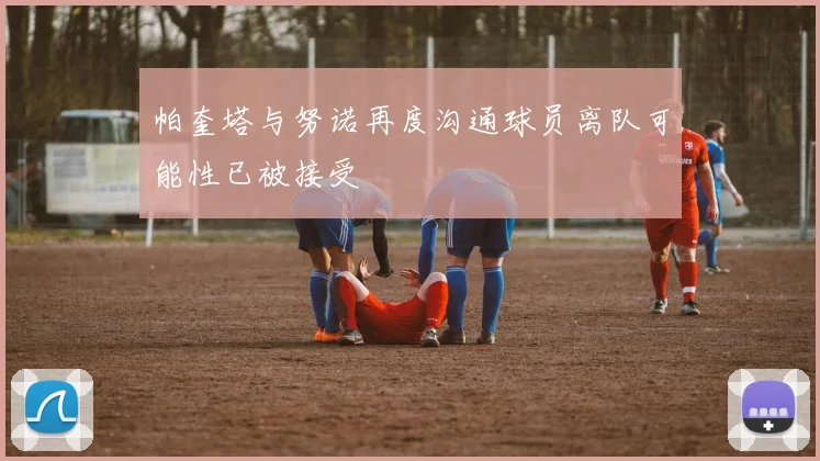 帕奎塔与努诺再度沟通球员离队可能性已被接受