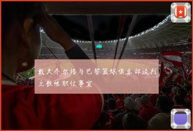 戴夫乔尔格与巴黎篮球俱乐部谈判主教练职位事宜
