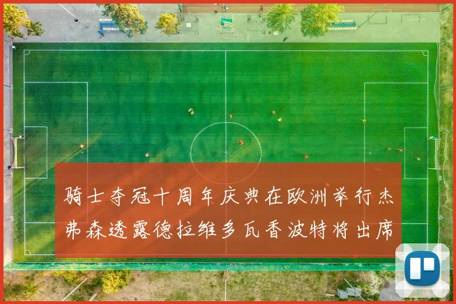 骑士夺冠十周年庆典在欧洲举行杰弗森透露德拉维多瓦香波特将出席