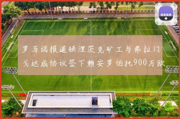 罗马诺报道顿涅茨克矿工与弗拉门戈达成协议签下赖安罗伯托900万欧元